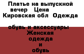 Платье на выпускной вечер › Цена ­ 1 400 - Кировская обл. Одежда, обувь и аксессуары » Женская одежда и обувь   . Кировская обл.